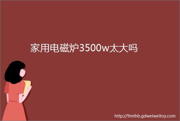 家用电磁炉3500w太大吗